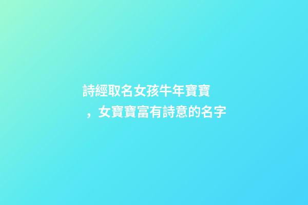 詩經取名女孩牛年寶寶，女寶寶富有詩意的名字